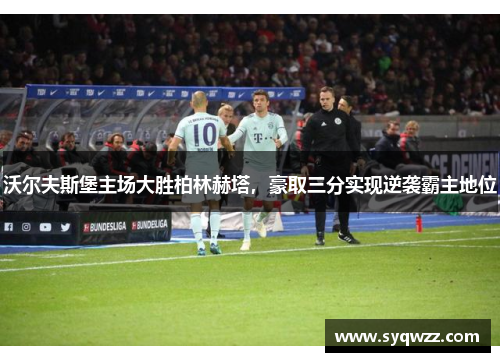 沃尔夫斯堡主场大胜柏林赫塔，豪取三分实现逆袭霸主地位