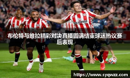 布伦特与维拉精彩对决直播圆满结束球迷热议赛后表现