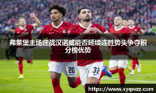 弗莱堡主场迎战汉诺威能否延续连胜势头争夺积分榜优势