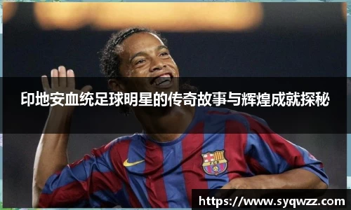 印地安血统足球明星的传奇故事与辉煌成就探秘
