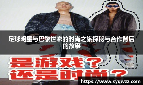 足球明星与巴黎世家的时尚之旅探秘与合作背后的故事