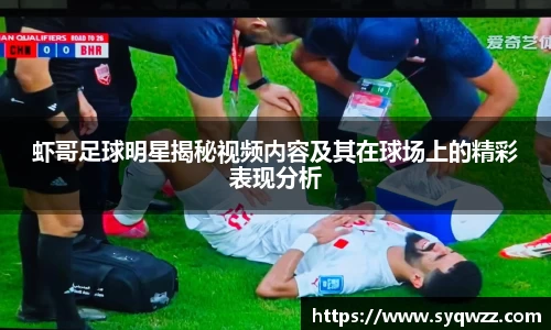 虾哥足球明星揭秘视频内容及其在球场上的精彩表现分析