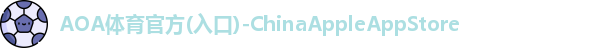AOA体育官方(入口)-ChinaAppleAppStore